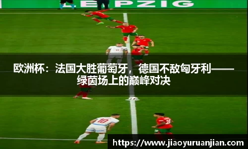 欧洲杯：法国大胜葡萄牙，德国不敌匈牙利——绿茵场上的巅峰对决