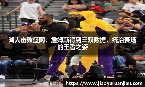 湖人击败篮网，詹姆斯得到三双数据，统治赛场的王者之姿